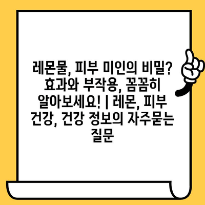 레몬물, 피부 미인의 비밀? 효과와 부작용, 꼼꼼히 알아보세요! | 레몬, 피부 건강, 건강 정보