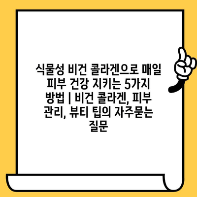 식물성 비건 콜라겐으로 매일 피부 건강 지키는 5가지 방법 | 비건 콜라겐, 피부 관리, 뷰티 팁