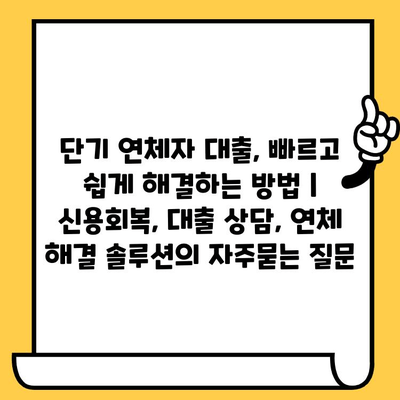 단기 연체자 대출, 빠르고 쉽게 해결하는 방법 | 신용회복, 대출 상담, 연체 해결 솔루션