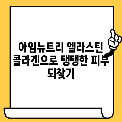 아임뉴트리 엘라스틴 콜라겐으로 탱탱하고 빛나는 피부 만들기| 콜라겐 관리 가이드 | 아임뉴트리, 엘라스틴 콜라겐, 피부 건강, 뷰티 팁