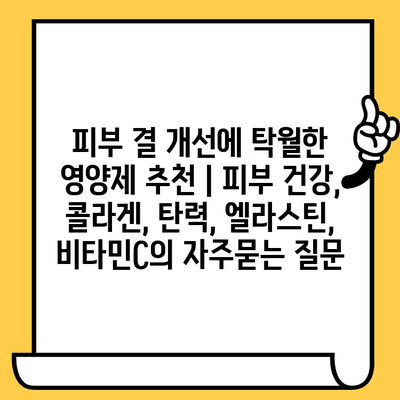 피부 결 개선에 탁월한 영양제 추천 | 피부 건강, 콜라겐, 탄력, 엘라스틴, 비타민C