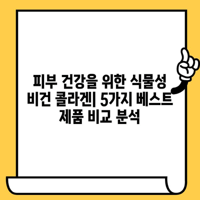 피부 건강을 위한 식물성 비건 콜라겐 추천| 5가지 베스트 제품 비교분석 | 비건 콜라겐, 피부 탄력, 주름 개선, 비건 화장품