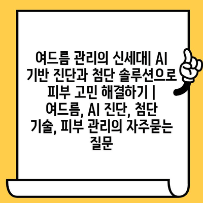 여드름 관리의 신세대| AI 기반 진단과 첨단 솔루션으로 피부 고민 해결하기 | 여드름, AI 진단, 첨단 기술, 피부 관리