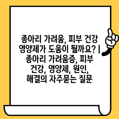 종아리 가려움, 피부 건강 영양제가 도움이 될까요? | 종아리 가려움증, 피부 건강, 영양제, 원인, 해결