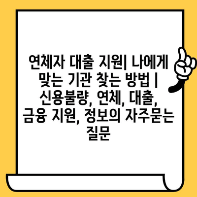 연체자 대출 지원| 나에게 맞는 기관 찾는 방법 | 신용불량, 연체, 대출, 금융 지원, 정보