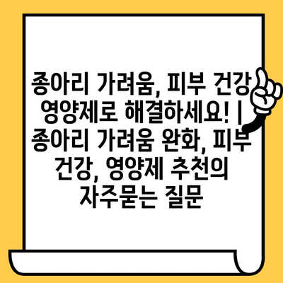 종아리 가려움, 피부 건강 영양제로 해결하세요! | 종아리 가려움 완화, 피부 건강, 영양제 추천