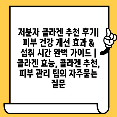 저분자 콜라겐 추천 후기| 피부 건강 개선 효과 & 섭취 시간 완벽 가이드 | 콜라겐 효능, 콜라겐 추천, 피부 관리 팁