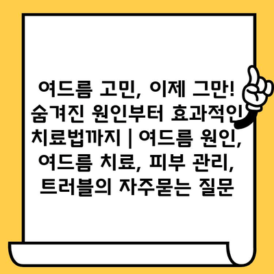 여드름 고민, 이제 그만! 숨겨진 원인부터 효과적인 치료법까지 | 여드름 원인, 여드름 치료, 피부 관리, 트러블