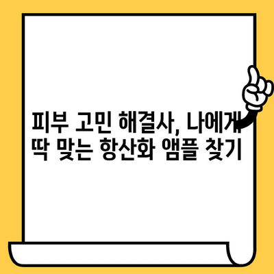 피부 건강을 위한 항산화 앰플 선택 가이드|  피부 고민별 맞춤 추천 | 항산화, 앰플, 피부 관리,  피부 타입,  주름,  미백