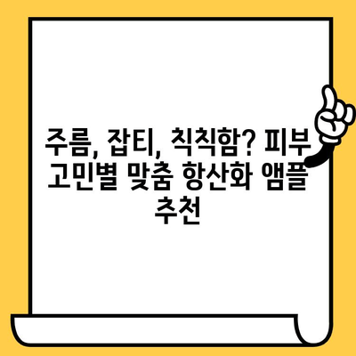 피부 건강을 위한 항산화 앰플 선택 가이드|  피부 고민별 맞춤 추천 | 항산화, 앰플, 피부 관리,  피부 타입,  주름,  미백