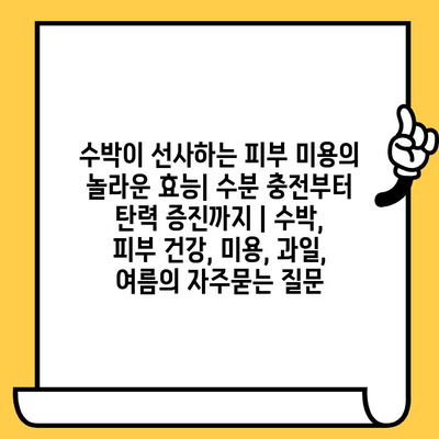 수박이 선사하는 피부 미용의 놀라운 효능| 수분 충전부터 탄력 증진까지 | 수박, 피부 건강, 미용, 과일, 여름