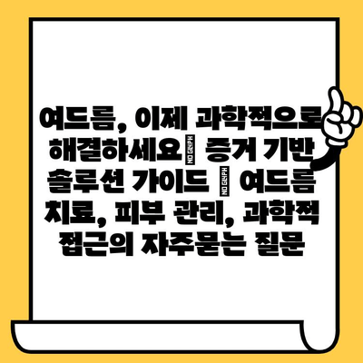 여드름, 이제 과학적으로 해결하세요| 증거 기반 솔루션 가이드 | 여드름 치료, 피부 관리, 과학적 접근