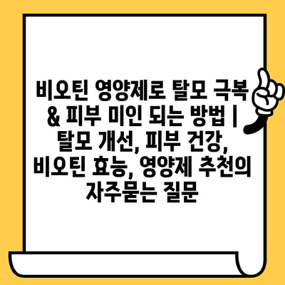 비오틴 영양제로 탈모 극복 & 피부 미인 되는 방법 | 탈모 개선, 피부 건강, 비오틴 효능, 영양제 추천