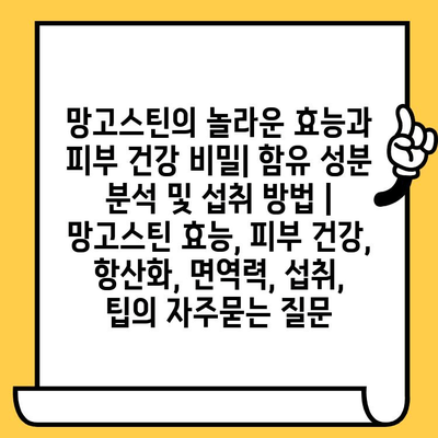 망고스틴의 놀라운 효능과 피부 건강 비밀| 함유 성분 분석 및 섭취 방법 | 망고스틴 효능, 피부 건강, 항산화, 면역력, 섭취, 팁