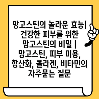 망고스틴의 놀라운 효능| 건강한 피부를 위한 망고스틴의 비밀 | 망고스틴, 피부 미용, 항산화, 콜라겐, 비타민