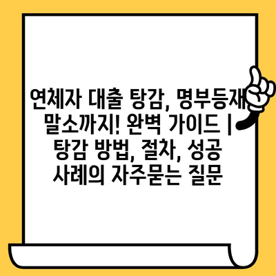 연체자 대출 탕감, 명부등재 말소까지! 완벽 가이드 | 탕감 방법, 절차, 성공 사례