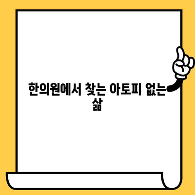 아토피 원인 치료| 한의원에서 찾는 피부 건강 회복 | 아토피, 한의학, 피부 관리, 증상 완화, 면역력 강화