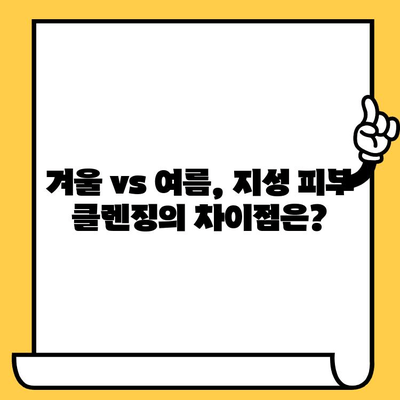 지성 피부, 계절별 관리법| 겨울 vs 여름, 차이점 알아보기 | 지성 피부 관리, 동계 관리, 하계 관리, 계절별 피부 관리