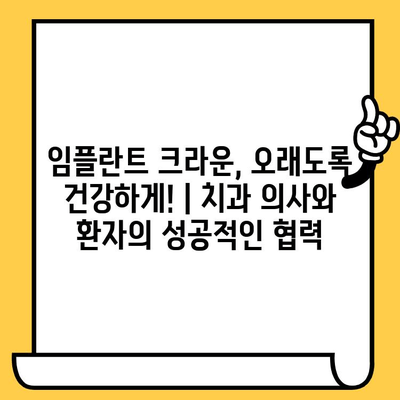 임플란트 크라운, 오래도록 건강하게! | 치과 의사와 환자의 성공적인 협력