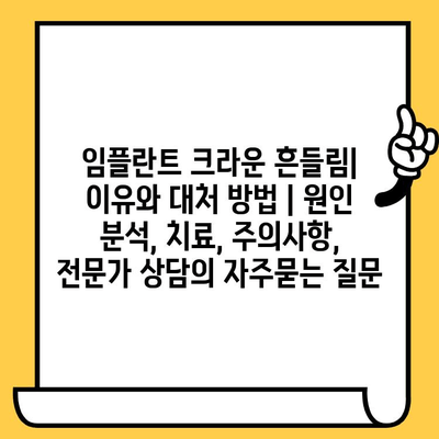 임플란트 크라운 흔들림| 이유와 대처 방법 | 원인 분석, 치료, 주의사항,  전문가 상담