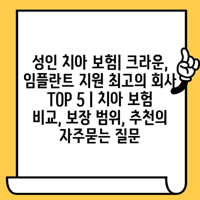 성인 치아 보험| 크라운, 임플란트 지원 최고의 회사 TOP 5 | 치아 보험 비교, 보장 범위, 추천