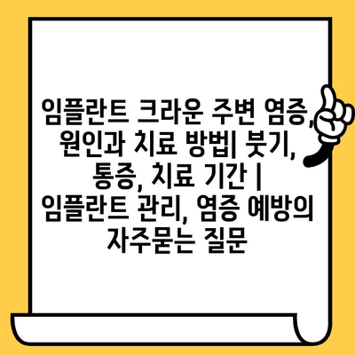 임플란트 크라운 주변 염증, 원인과 치료 방법| 붓기, 통증, 치료 기간 | 임플란트 관리, 염증 예방