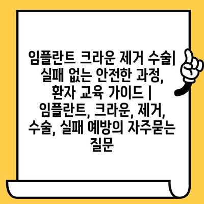 임플란트 크라운 제거 수술| 실패 없는 안전한 과정, 환자 교육 가이드 | 임플란트, 크라운, 제거, 수술, 실패 예방