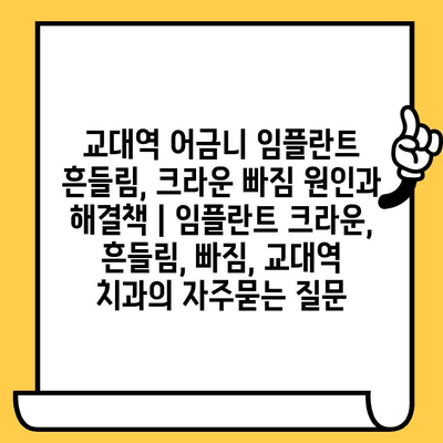 교대역 어금니 임플란트 흔들림, 크라운 빠짐 원인과 해결책 | 임플란트 크라운, 흔들림, 빠짐, 교대역 치과