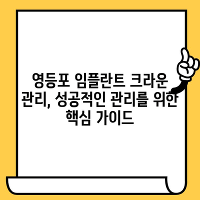 영등포 임플란트 수술 후 크라운, 성공적인 관리를 위한 핵심 가이드 | 크라운 관리, 사후 관리, 주의 사항, 팁