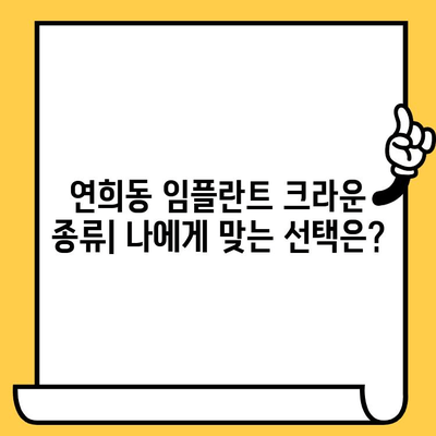 연희동 임플란트 크라운 종류 가이드| 나에게 맞는 크라운은? | 임플란트, 치과, 연희동, 종류 비교, 가격