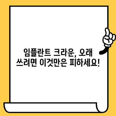 임플란트 크라운 수명, 이런 실수로 단축된다면? | 임석, 수명 단축, 주의 사항, 관리법