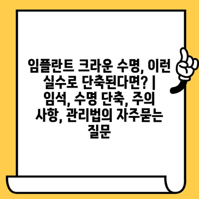 임플란트 크라운 수명, 이런 실수로 단축된다면? | 임석, 수명 단축, 주의 사항, 관리법