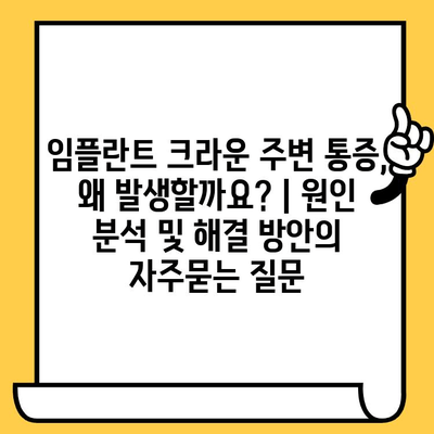 임플란트 크라운 주변 통증, 왜 발생할까요? | 원인 분석 및 해결 방안