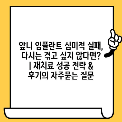 앞니 임플란트 심미적 실패, 다시는 겪고 싶지 않다면? | 재치료 성공 전략 & 후기