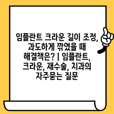 임플란트 크라운 길이 조정, 과도하게 깎였을 때 해결책은? | 임플란트, 크라운, 재수술, 치과