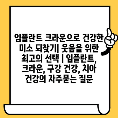 임플란트 크라운으로 건강한 미소 되찾기| 웃음을 위한 최고의 선택 | 임플란트, 크라운, 구강 건강, 치아 건강