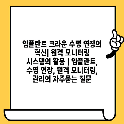 임플란트 크라운 수명 연장의 혁신| 원격 모니터링 시스템의 활용 | 임플란트, 수명 연장, 원격 모니터링, 관리