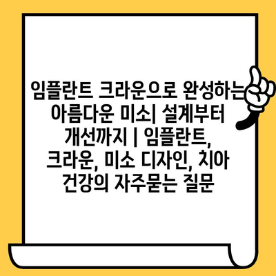 임플란트 크라운으로 완성하는 아름다운 미소| 설계부터 개선까지 | 임플란트, 크라운, 미소 디자인, 치아 건강