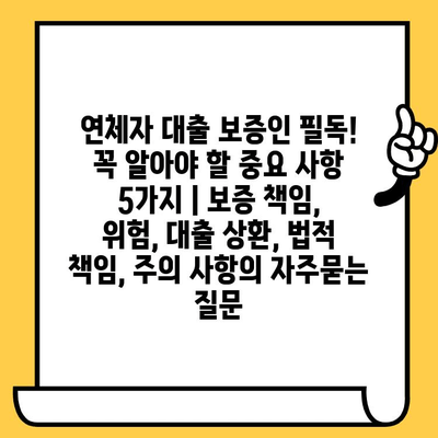 연체자 대출 보증인 필독! 꼭 알아야 할 중요 사항 5가지 | 보증 책임, 위험, 대출 상환, 법적 책임, 주의 사항