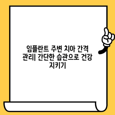 임플란트 크라운 주변 치아 간격 유지| 성공적인 임플란트 관리를 위한 핵심 가이드 | 임플란트, 치아 간격, 관리, 유지, 팁