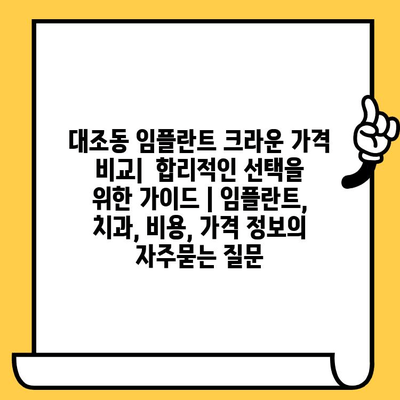 대조동 임플란트 크라운 가격 비교|  합리적인 선택을 위한 가이드 | 임플란트, 치과, 비용, 가격 정보