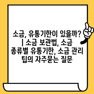 소금, 유통기한이 있을까? | 소금 보관법, 소금 종류별 유통기한, 소금 관리 팁