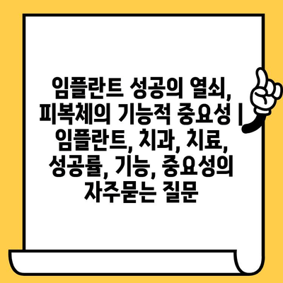 임플란트 성공의 열쇠, 피복체의 기능적 중요성 | 임플란트, 치과, 치료, 성공률, 기능, 중요성