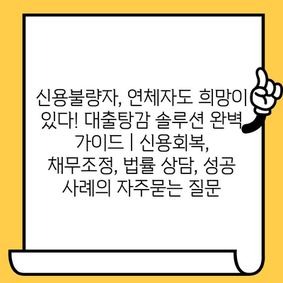 신용불량자, 연체자도 희망이 있다! 대출탕감 솔루션 완벽 가이드 | 신용회복, 채무조정, 법률 상담, 성공 사례