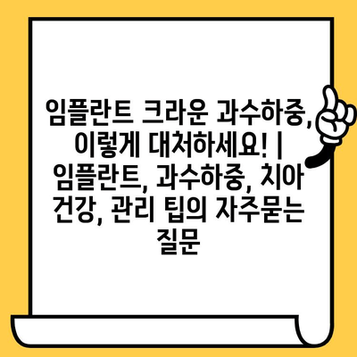 임플란트 크라운 과수하중, 이렇게 대처하세요! | 임플란트, 과수하중, 치아 건강, 관리 팁