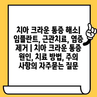 치아 크라운 통증 해소| 임플란트, 근관치료, 염증 제거 | 치아 크라운 통증 원인, 치료 방법, 주의 사항