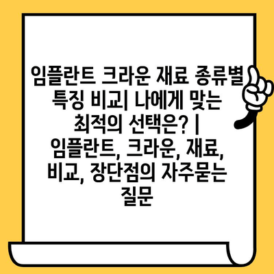 임플란트 크라운 재료 종류별 특징 비교| 나에게 맞는 최적의 선택은? | 임플란트, 크라운, 재료, 비교, 장단점