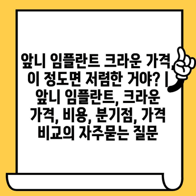 앞니 임플란트 크라운 가격, 이 정도면 저렴한 거야? | 앞니 임플란트, 크라운 가격, 비용, 분기점, 가격 비교