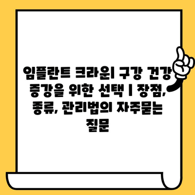 임플란트 크라운| 구강 건강 증강을 위한 선택 | 장점, 종류, 관리법