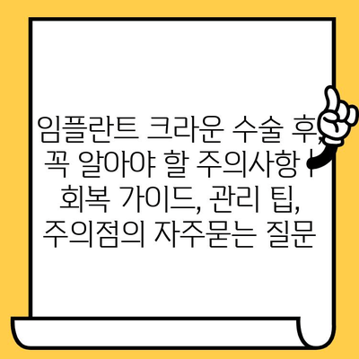 임플란트 크라운 수술 후, 꼭 알아야 할 주의사항 | 회복 가이드, 관리 팁, 주의점